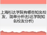 上海杉达学院有哪些知名校友，简单分析(杉达学院知名校友分析)