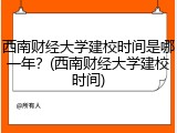 西南财经大学建校时间是哪一年？(西南财经大学建校时间)