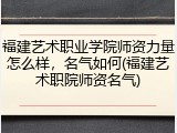 福建艺术职业学院师资力量怎么样，名气如何(福建艺术职院师资名气)