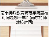 南京特殊教育师范学院建校时间是哪一年？(南京特师建校时间)