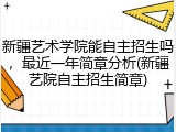 新疆艺术学院能自主招生吗，最近一年简章分析(新疆艺院自主招生简章)