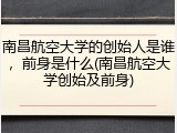 南昌航空大学的创始人是谁，前身是什么(南昌航空大学创始及前身)