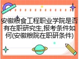 安徽粮食工程职业学院是否有在职研究生,报考条件如何(安徽粮院在职研条件)
