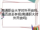 南通职业大学对外开放吗，能否进去参观(南通职大对外开放吗)