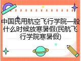 中国民用航空飞行学院一般什么时候放寒暑假(民航飞行学院寒暑假)