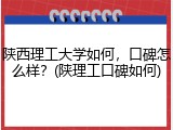 陕西理工大学如何，口碑怎么样？(陕理工口碑如何)