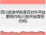 四川旅游学院是否对外开放，要预约吗(川旅开放需预约吗)