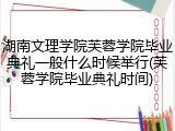湖南文理学院芙蓉学院毕业典礼一般什么时候举行(芙蓉学院毕业典礼时间)