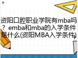 资阳口腔职业学院有mba吗？emba和mba的入学条件是什么(资阳MBA入学条件)