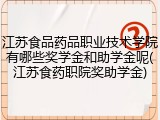 江苏食品药品职业技术学院有哪些奖学金和助学金呢(江苏食药职院奖助学金)