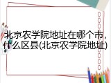 北京农学院地址在哪个市，什么区县(北京农学院地址)