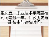 重庆五一职业技术学院建校时间是哪一年，什么历史背景(校史与建校时间)