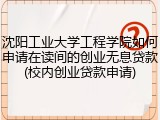 沈阳工业大学工程学院如何申请在读间的创业无息贷款(校内创业贷款申请)
