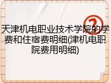 天津机电职业技术学院的学费和住宿费明细(津机电职院费用明细)