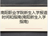 南阳职业学院新生入学报道时间和指南(南阳新生入学指南)
