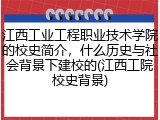 江西工业工程职业技术学院的校史简介，什么历史与社会背景下建校的(江西工院校史背景)