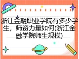 浙江金融职业学院有多少学生，师资力量如何(浙江金融学院师生规模)