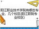阳江职业技术学院有哪些专业，几个校区(阳江职院专业校区)