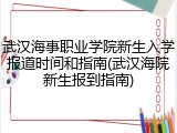 武汉海事职业学院新生入学报道时间和指南(武汉海院新生报到指南)
