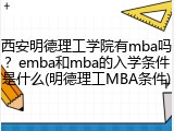 西安明德理工学院有mba吗？emba和mba的入学条件是什么(明德理工MBA条件)