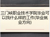 三门峡职业技术学院毕业可以找什么样的工作(毕业就业方向)