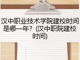 汉中职业技术学院建校时间是哪一年？(汉中职院建校时间)