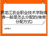黑龙江农业职业技术学院宿舍一般是怎么分配的(宿舍分配方式)