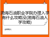 渤海石油职业学院办理入学有什么攻略没(渤海石油入学攻略)