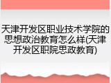 天津开发区职业技术学院的思想政治教育怎么样(天津开发区职院思政教育)