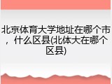 北京体育大学地址在哪个市，什么区县(北体大在哪个区县)