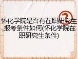 怀化学院是否有在职研究生,报考条件如何(怀化学院在职研究生条件)