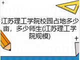 江苏理工学院校园占地多少亩，多少师生(江苏理工学院规模)