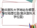 重庆医科大学地址在哪里，学校地理位置(重庆医科大学位置)