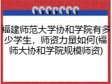 福建师范大学协和学院有多少学生，师资力量如何(福师大协和学院规模师资)