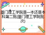 厦门理工学院是一本还是本科第二批(厦门理工学院批次)