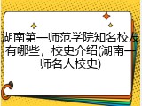 湖南第一师范学院知名校友有哪些，校史介绍(湖南一师名人校史)
