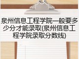 泉州信息工程学院一般要多少分才能录取(泉州信息工程学院录取分数线)