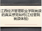 江西经济管理职业学院就读的真实感觉如何(江经管院就读体验)