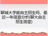 聊城大学能自主招生吗，最近一年简章分析(聊大自主招生简章)