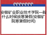安徽矿业职业技术学院一般什么时候放寒暑假(安徽矿院寒暑假时间)