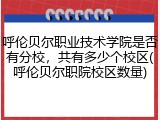 呼伦贝尔职业技术学院是否有分校，共有多少个校区(呼伦贝尔职院校区数量)