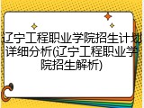 辽宁工程职业学院招生计划详细分析(辽宁工程职业学院招生解析)