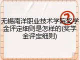 无锡南洋职业技术学院奖学金评定细则是怎样的(奖学金评定细则)