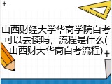山西财经大学华商学院自考可以去读吗，流程是什么(山西财大华商自考流程)