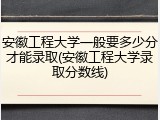 安徽工程大学一般要多少分才能录取(安徽工程大学录取分数线)