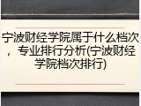 宁波财经学院属于什么档次，专业排行分析(宁波财经学院档次排行)