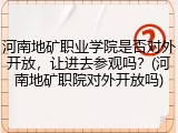 河南地矿职业学院是否对外开放，让进去参观吗？(河南地矿职院对外开放吗)