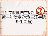三江学院能自主招生吗，最近一年简章分析(三江学院招生简章)