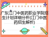 广东江门中医药职业学院招生计划详细分析(江门中医药招生解析)