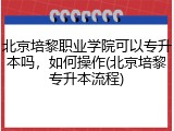 北京培黎职业学院可以专升本吗，如何操作(北京培黎专升本流程)